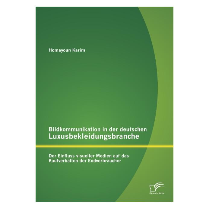Diplomica Bildkommunikation in der deutschen Luxusbekleidungsbranche: Der Einfluss visueller Medien auf das Ka (Deutsch, Softcover, Homayoun Karim) (55526626)