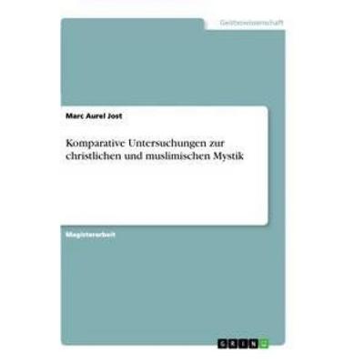 Komparative Untersuchungen zur christlichen und muslimischen Mystik, Taschenbuch von Marc Aurel Jost, GRIN, 978-3-656-21813-5