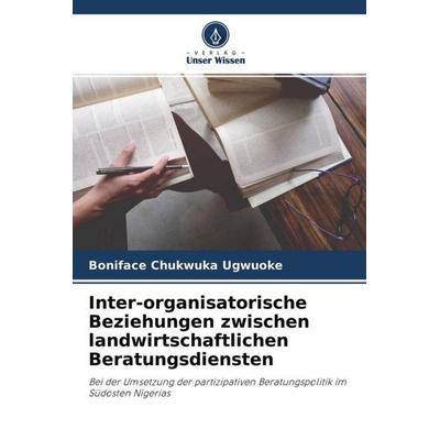 Inter-organisatorische Beziehungen zwischen landwirtschaftlichen Beratungsdiensten, Taschenbuch von Boniface Chukwuka Ugwuoke, Verlag Unser Wissen,