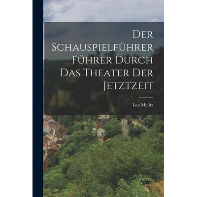 Der Schauspielführer Führer Durch das Theater der Jetztzeit, Taschenbuch von Leo Melitz, Legare Street Press, 978-1-01-829095-9