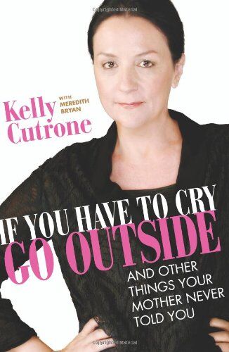 Kelly Cutrone - If You Have to Cry, Go Outside: And Other Things Your Mother Never Told You - Preis vom 09.10.2026 07:28:09 h