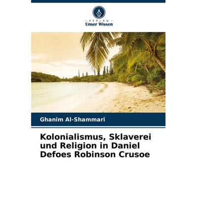 Kolonialismus, Sklaverei und Religion in Daniel Defoes Robinson Crusoe, Taschenbuch von Ghanim Al-Shammari, Verlag Unser Wissen, 978-620-7-69700-7