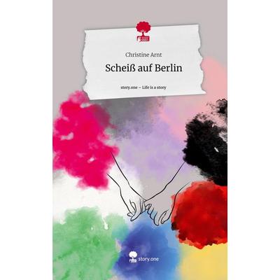 Scheiß auf Berlin. Life is a Story - story.one, Gebundene Ausgabe von Christine Arnt, Storylution, 978-3-7115-6107-7