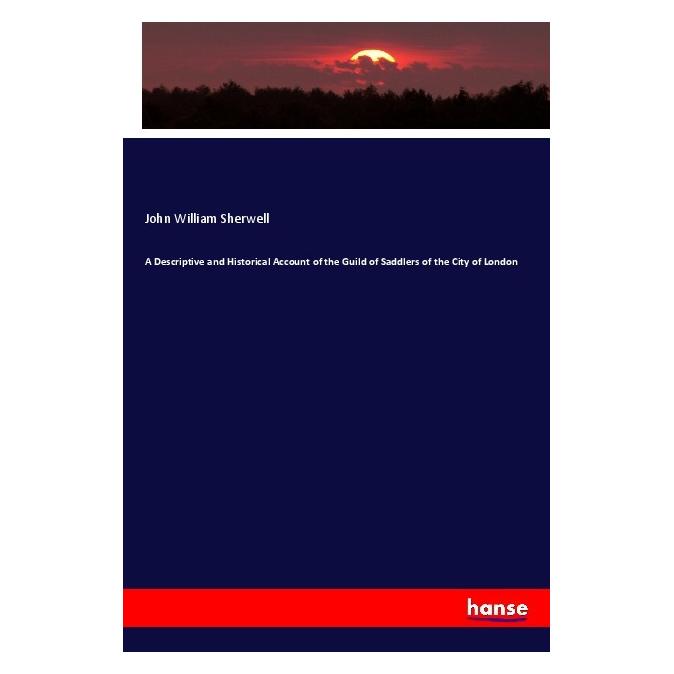 Hansebooks A Descriptive and Historical Account of the Guild of Saddlers of the City of London (Englisch, Softcover, John William Sherwell) (55985505)