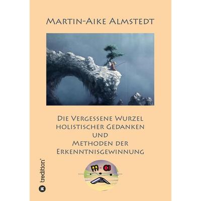 Die vergessene Wurzel Holistischer Gedanken, Taschenbuch von Martin-Aike Almstedt, Tredition, 978-3-384-22525-2