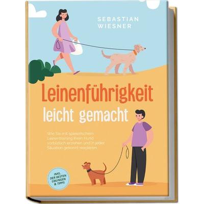 Leinenführigkeit leicht gemacht: Wie Sie mit spielerischem Leinentraining Ihren Hund vorbildlich erziehen und in jeder Situation gekonnt reagieren -