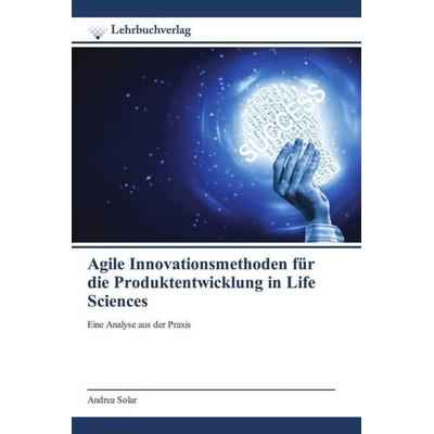 Agile Innovationsmethoden für die Produktentwicklung in Life Sciences, Taschenbuch von Andrea Solar, Lehrbuchverlag, 978-620-0-27185-3