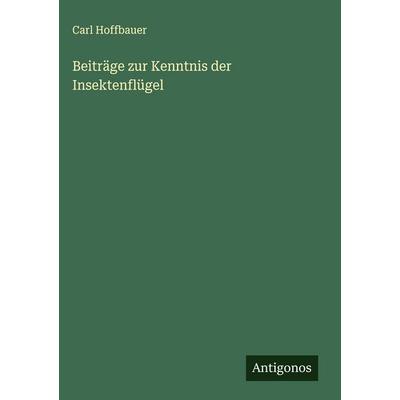 Beiträge zur Kenntnis der Insektenflügel, Gebundene Ausgabe von Carl Hoffbauer, Antigonos Verlag, 978-3-563-17366-4