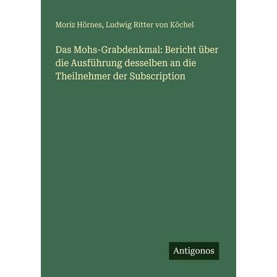 Das Mohs-Grabdenkmal: Bericht über die Ausführung desselben an die Theilnehmer der Subscription, Taschenbuch von Moriz Hörnes,Ludwig Ritter Köchel,
