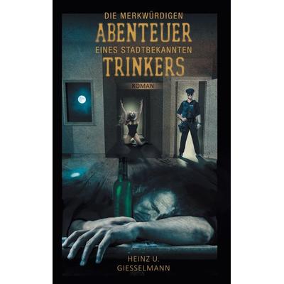 Die merkwürdigen Abenteuer eines stadtbekannten Trinkers, Taschenbuch von Heinz U. Giesselmann, BoD – Books on Demand, 978-3-7583-6282-8