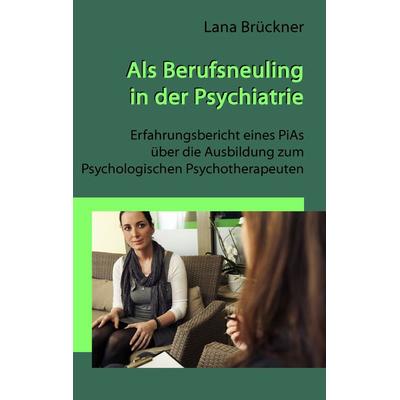 Als Berufsneuling in der Psychiatrie - Erfahrungsbericht eines PiAs über die Ausbildung zum Psychologischen Psychotherapeuten, Taschenbuch von Lana