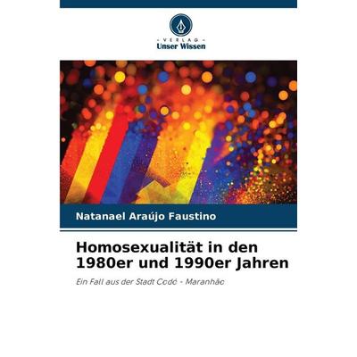 Homosexualität in den 1980er und 1990er Jahren, Taschenbuch von Natanael Araújo Faustino, Verlag Unser Wissen, 978-620-8-23588-8