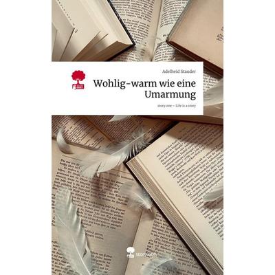 Wohlig-warm wie eine Umarmung. Life is a Story - story.one, Gebundene Ausgabe von Adelheid Stauder, Storylution, 978-3-7118-0285-9