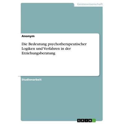 Die Bedeutung psychotherapeutischer Logiken und Verfahren in der Erziehungsberatung, Taschenbuch von Anonymous, GRIN, 978-3-346-94462-7