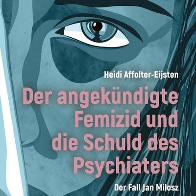 Der angekündigte Femizid und die Schuld des Psychiaters - Heidi Affolter-Eijsten, Audio, 4070169877825