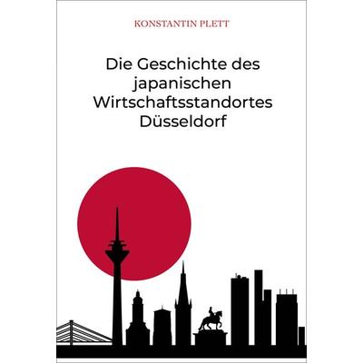 Die Geschichte des japanischen Wirtschaftsstandortes Düsseldorf, Taschenbuch von Konstantin Plett, Iudicium, 978-3-86205-639-2