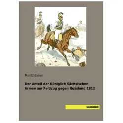 Der Anteil der Königlich Sächsischen Armee am Feldzug gegen Russland 1812, Fachbücher von Moritz Exner