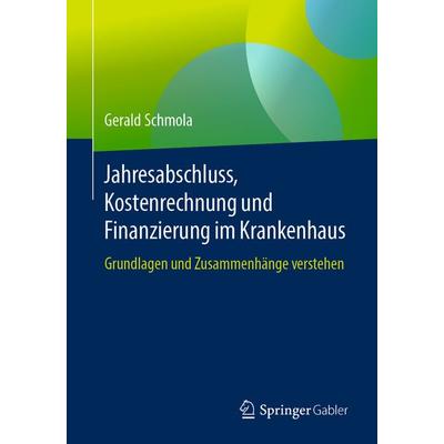 Jahresabschluss, Kostenrechnung und Finanzierung im Krankenhaus, Taschenbuch von Gerald Schmola, Springer Fachmedien Wiesbaden GmbH, 978-3-658-20280-4