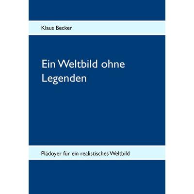 Ein Weltbild ohne Legenden, Taschenbuch von Klaus Jürgen Becker, BoD – Books on Demand, 978-3-7322-8582-2