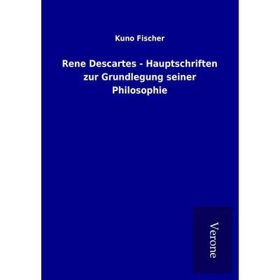 Rene Descartes - Hauptschriften zur Grundlegung seiner Philosophie, Taschenbuch von Kuno Fischer, BoD - Books on Demand