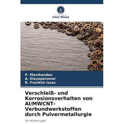 Verschleiß- und Korrosionsverhalten von Al/MWCNT-Verbundwerkstoffen durch Pulvermetallurgie, Taschenbuch von P. Manikandan,A. Elayaperumal,R. Franklin