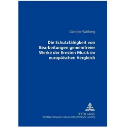 Die Schutzfähigkeit von Bearbeitungen gemeinfreier Werke der Ernsten Musik im europäischen Vergleich, Fachbücher von Günther Wallberg