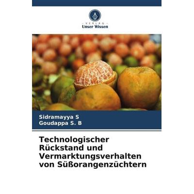 Technologischer Rückstand und Vermarktungsverhalten von Süßorangenzüchtern, Taschenbuch von Sidramayya S.,Goudappa S. B., Verlag Unser Wissen,