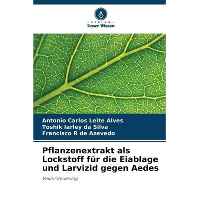Pflanzenextrakt als Lockstoff für die Eiablage und Larvizid gegen Aedes, Taschenbuch von Antonio Carlos Leite Alves,Toshik Iarley Da Silva,Francisco