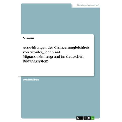 Auswirkungen der Chancenungleichheit von Schüler_innen mit Migrationshintergrund im deutschen Bildungssystem, Taschenbuch von Anonymous, GRIN,