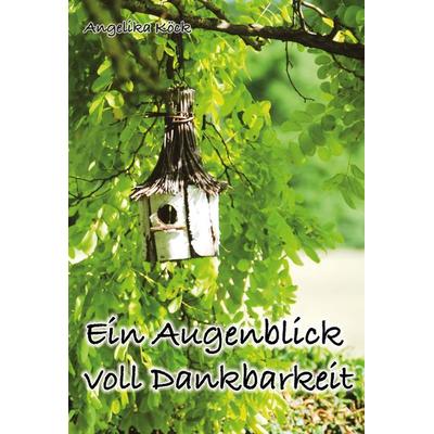 Ein Augenblick voll Dankbarkeit, Gebundene Ausgabe von Angelika Köck, Rb-media e.U., 978-3-9519857-0-1