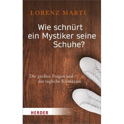 Wie schnürt ein Mystiker seine Schuhe?, Taschenbuch von Lorenz Marti, Herder, 978-3-451-06969-7