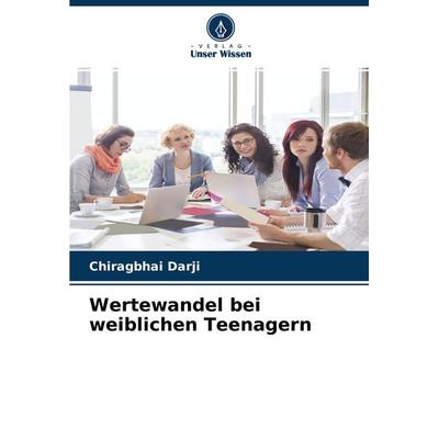 Wertewandel bei weiblichen Teenagern, Taschenbuch von Chiragbhai Darji, Verlag Unser Wissen, 978-620-2-57261-3