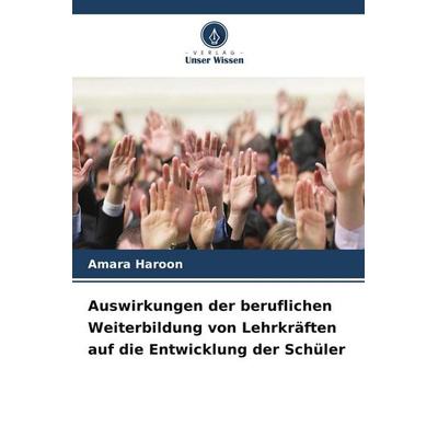 Auswirkungen der beruflichen Weiterbildung von Lehrkräften auf die Entwicklung der Schüler, Taschenbuch von Amara Haroon, Verlag Unser Wissen