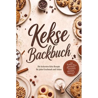 Kekse Backbuch: Die leckersten Keks Rezepte für jeden Geschmack und Anlass - inkl. No-Bake-Kekse, Riesenkekse, Pfannenkekse, Crackern, Glasuren &