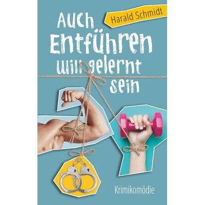 Auch Entführen will gelernt sein, Taschenbuch von Harald Schmidt, BoD – Books on Demand, 978-3-7460-1831-7