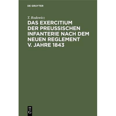 Das Exercitium der preussischen Infanterie nach dem neuen Reglement v. Jahre 1843, Gebundene Ausgabe von T. Rodowicz, De Gruyter, 978-3-11-111220-6