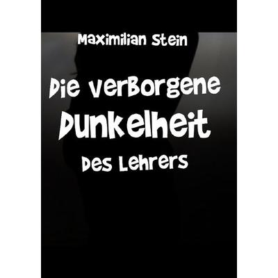 Die verborgene Dunkelheit des Lehrers, Taschenbuch von Maximilian Stein, Epubli, 978-3-8187-1758-2