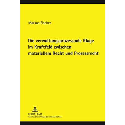 Die verwaltungsprozessuale Klage im Kraftfeld zwischen materiellem Recht und Prozessrecht, Gebundene Ausgabe von Markus Fischer, Peter Lang GmbH,