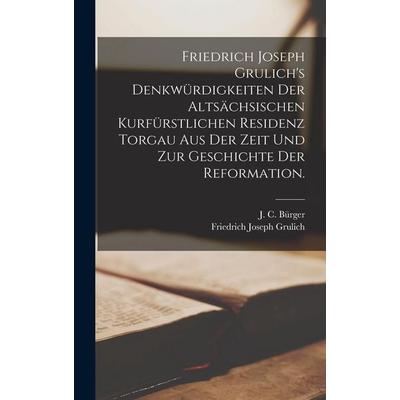 Friedrich Joseph Grulich's Denkwürdigkeiten der altsächsischen kurfürstlichen Residenz Torgau aus der Zeit und zur Geschichte der Reformation.,
