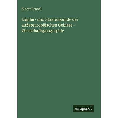 Länder- und Staatenkunde der außereuropäischen Gebiete - Wirtschaftsgeographie, Gebundene Ausgabe von Albert Scobel, Antigonos Verlag,