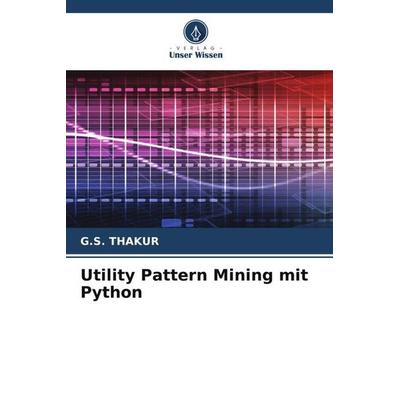 Utility Pattern Mining mit Python, Taschenbuch von G. S. Thakur, Verlag Unser Wissen, 978-620-6-07219-5