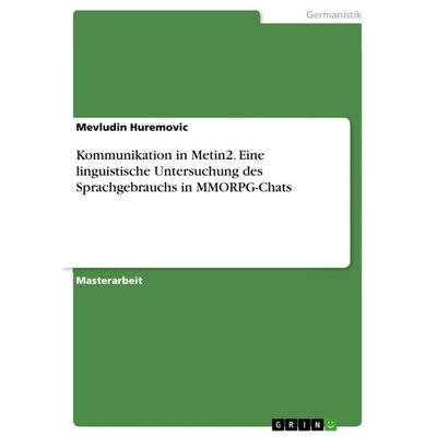 Kommunikation in Metin2. Eine linguistische Untersuchung des Sprachgebrauchs in MMORPG-Chats, Taschenbuch von Mevludin Huremovic, GRIN,