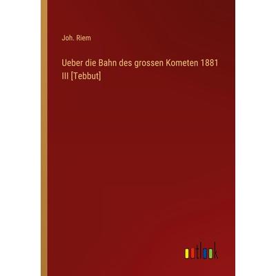Ueber die Bahn des grossen Kometen 1881 III [Tebbut], Taschenbuch von Joh. Riem, Outlook, 978-3-368-26248-8