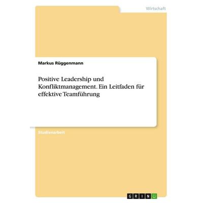 Positive Leadership und Konfliktmanagement. Ein Leitfaden für effektive Teamführung, Taschenbuch von Markus Rüggenmann, GRIN, 978-3-389-01138-6