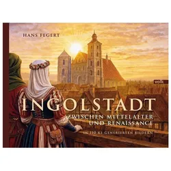 Ingolstadt zwischen Mittelalter und Renaissance in 110 KI-generierten Bildern, Sachbücher von Hans Fegert