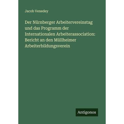 Der Nürnberger Arbeitervereinstag und das Programm der Internationalen Arbeiterassociation: Bericht an den Müllheimer Arbeiterbildungsverein,