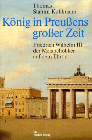 Thomas Stamm-Kuhlmann - König in Preußens großer Zeit. Friedrich Wilhelm III. der Melancholiker auf dem Thron - Preis vom 09.10.2026 07:28:09 h