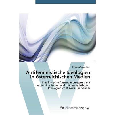 Antifeministische Ideologien in österreichischen Medien, Taschenbuch von Johanna Sonja Kopf, AV Akademikerverlag, 978-3-639-79100-6