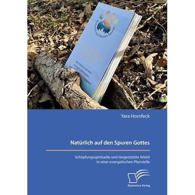 Natürlich auf den Spuren Gottes. Schöpfungsspirituelle und tiergestützte Arbeit in einer evangelischen Pfarrstelle, Taschenbuch von Yara Hornfeck,