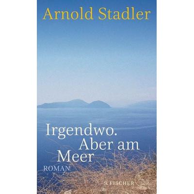 Irgendwo. Aber am Meer, Gebundene Ausgabe von Arnold Stadler, S. Fischer Verlag, 978-3-10-075131-7